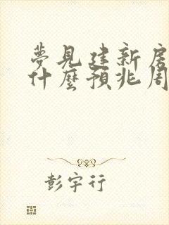 梦见建新房子是什么预兆周公解梦