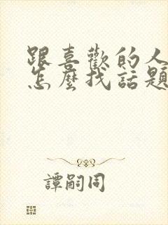 跟喜欢的人聊天怎么找话题