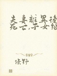 夫妻离异后一方死亡,子女继承财产