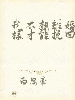 我不想离婚怎么样才能挽回