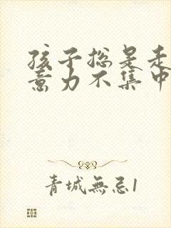 孩子总是走神注意力不集中