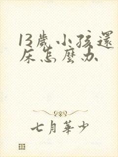 13岁小孩还尿床怎么办