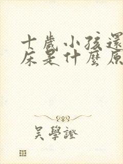 十岁小孩还在尿床是什么原因