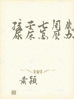 孩子七周岁了还尿床怎么办