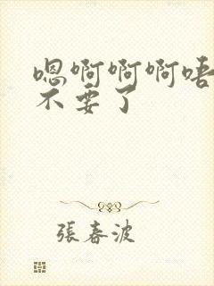 嗯啊啊啊唔哈啊不要了