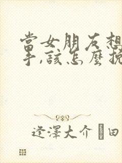 当女朋友想要分手,该怎么挽回呢