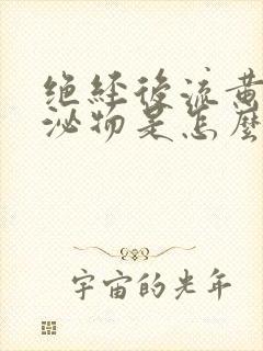 绝经后流黄色分泌物是怎么回事