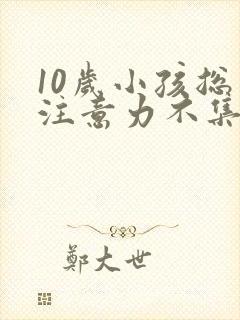 10岁小孩总是注意力不集中