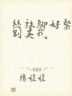 丝袜脚好紧老师别夹我