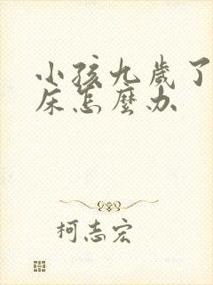 小孩九岁了还尿床怎么办