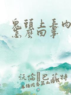 鬼头上长肉疙瘩怎么回事