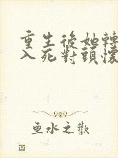 重生后她转身投入死对头怀抱小说