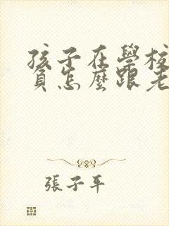 孩子在学校被欺负怎么跟老师沟通