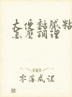 大便黏腻粘马桶怎么调理