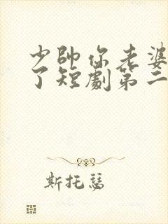 少帅你老婆又跑了短剧第二季