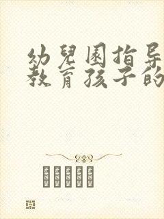 幼儿园指导家长教育孩子的方法