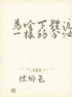 为啥下体流清水一样的分泌物