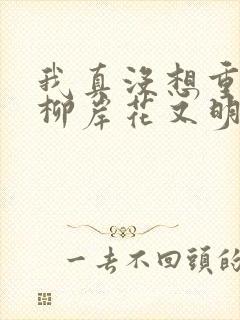 我真没想重生啊柳岸花又明小说全文在线阅读