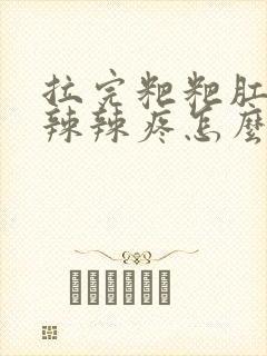 拉完粑粑肛门火辣辣疼怎么回事