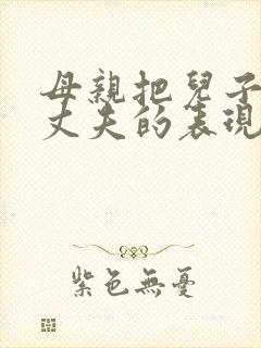 母亲把儿子当成丈夫的表现