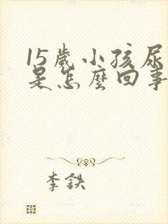 15岁小孩尿床是怎么回事