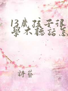 13岁孩子很厌学不听话怎么办