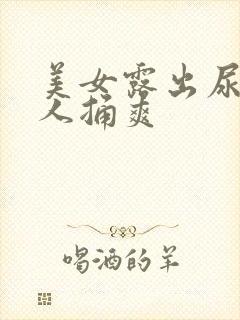 美女露出尿口男人捅爽