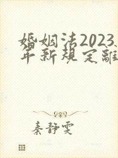 婚姻法2023年新规定离婚彩礼归谁财产分割