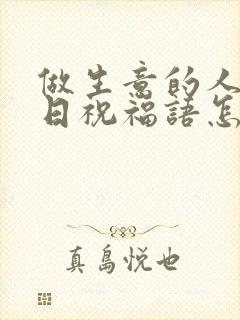 做生意的人过生日祝福语怎么说