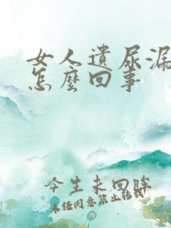 女人遗尿漏尿是怎么回事