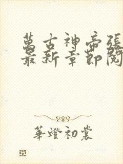 万古神帝张若尘最新章节阅