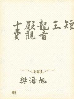 十殿龙王短剧免费观看