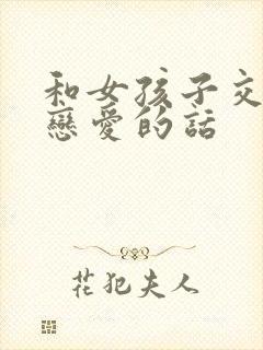 和女孩子交往谈恋爱的话