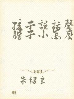 孩子说话声音小胆子小怎么办