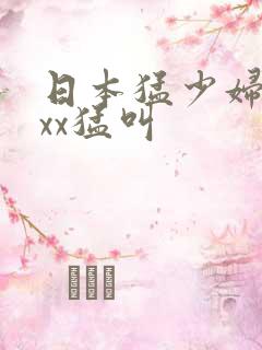 日本猛少妇色xxx猛叫
