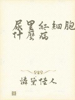 尿里红细胞高是什么病