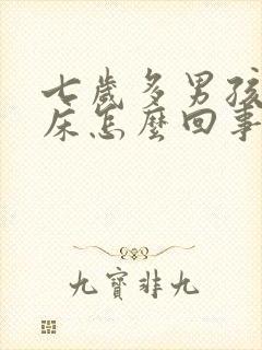 七岁多男孩老尿床怎么回事