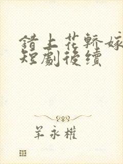 错上花轿嫁王爷短剧后续