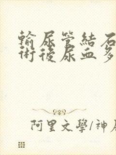 输尿管结石微创术后尿血多久结束