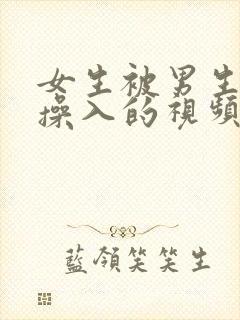 女生被男生强行操入的视频网站