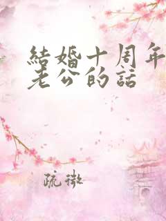 结婚十周年发给老公的话