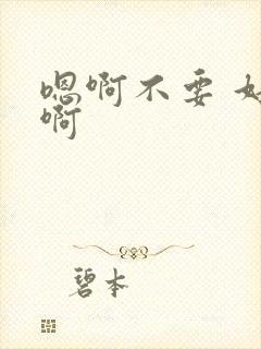 嗯啊不要 好大啊