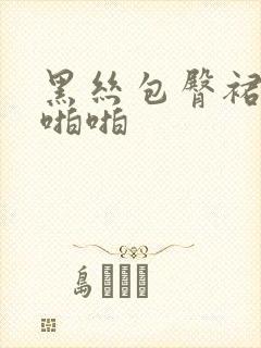 黑丝包臀裙被啪啪啪