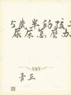 5岁半的孩子还尿床怎么办