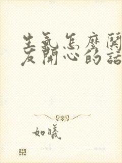 生气怎么哄女朋友开心的话