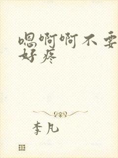 嗯啊啊不要啊啊好疼