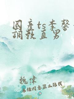 国产ts李馨蕾调教直男