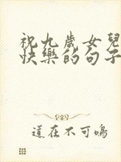 祝九岁女儿生日快乐的句子暖心