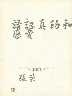 请认真的和我谈恋爱