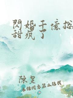 闪婚千亿总裁后甜疯了